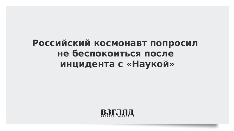 ВЗГЛЯД / Российский космонавт попросил не беспокоиться после инцидента с «Наукой» :: Новости дня - Vimarsana News