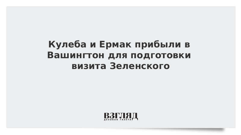 ВЗГЛЯД / Кулеба и Ермак прибыли в Вашингтон для подготовки визита Зеленского :: Новости дня - Vimarsana News