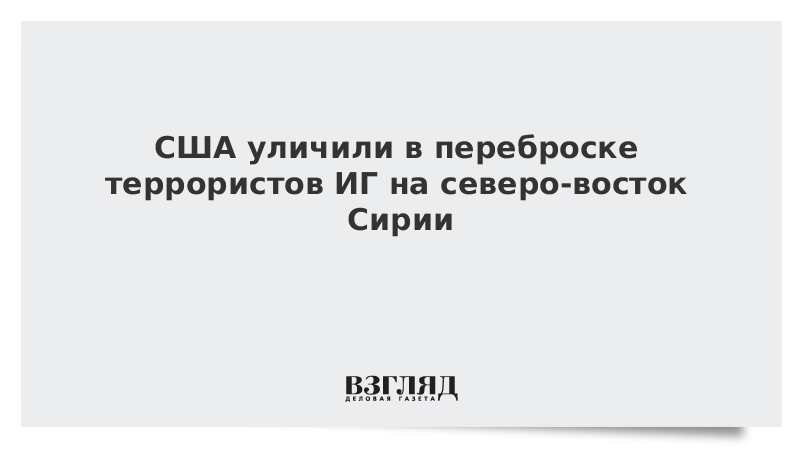 ВЗГЛЯД / США уличили в переброске террористов ИГ на северо-восток Сирии :: Новости дня - Vimarsana News