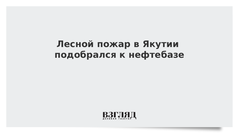 ВЗГЛЯД / Лесной пожар в Якутии подобрался к нефтебазе :: Новости дня - Vimarsana News