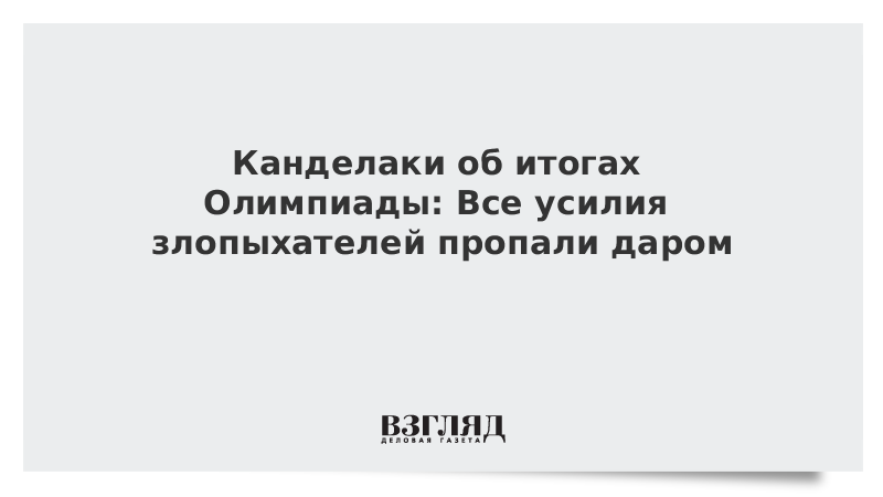 ВЗГЛЯД / Канделаки об итогах Олимпиады: Все усилия злопыхателей пропали даром :: Новости дня - Vimarsana News