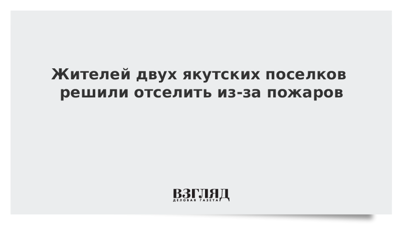ВЗГЛЯД / Жителей двух якутских поселков решили отселить из-за пожаров :: Новости дня - Vimarsana News