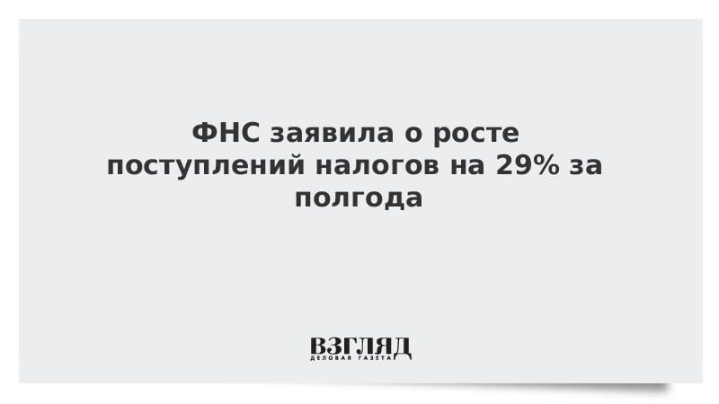 ВЗГЛЯД / ФНС заявила о росте поступлений налогов на 29% за полгода :: Новости дня - Vimarsana News