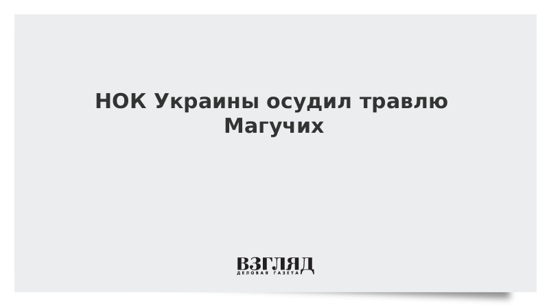 ВЗГЛЯД / НОК Украины осудил травлю Магучих :: Новости дня - Vimarsana News