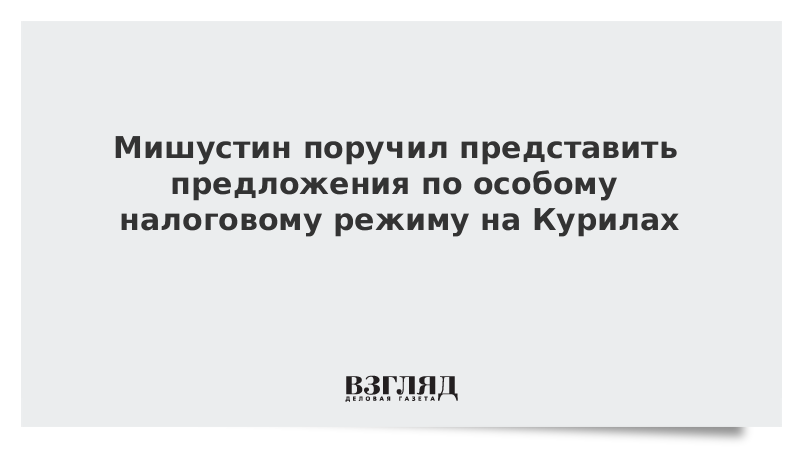 ВЗГЛЯД / Мишустин поручил представить предложения по особому налоговому режиму на Курилах :: Новости дня - Vimarsana News