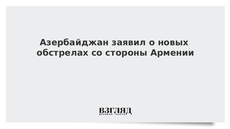 ВЗГЛЯД / Азербайджан заявил о новых обстрелах со стороны Армении :: Новости дня - Vimarsana News