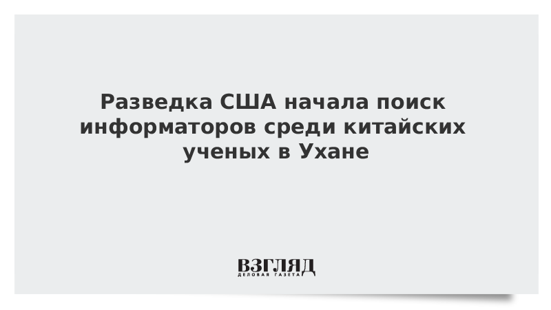 ВЗГЛЯД / Разведка США начала поиск информаторов среди китайских ученых в Ухане :: Новости дня - Vimarsana News