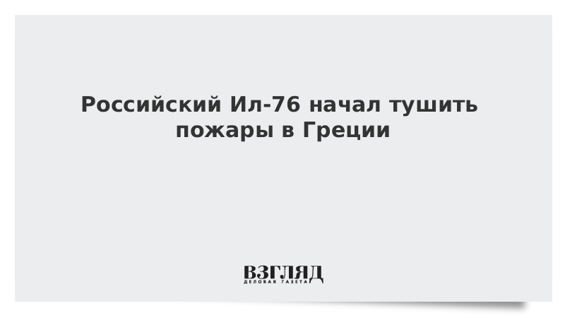 ВЗГЛЯД / Российский Ил-76 начал тушить пожары в Греции :: Новости дня - Vimarsana News