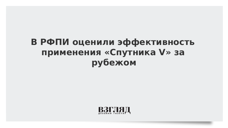 ВЗГЛЯД / В РФПИ оценили эффективность применения «Спутника V» за рубежом :: Новости дня - Vimarsana News