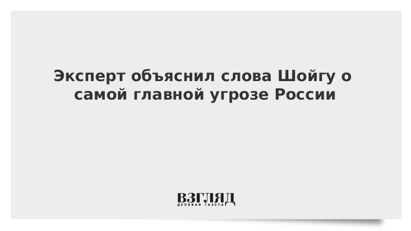 ВЗГЛЯД / Эксперт объяснил слова Шойгу о самой главной угрозе России :: Новости дня - Vimarsana News