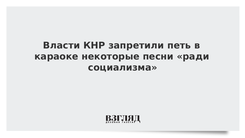 ВЗГЛЯД / Власти КНР запретили петь в караоке некоторые песни «ради социализма» :: Новости дня - Vimarsana News