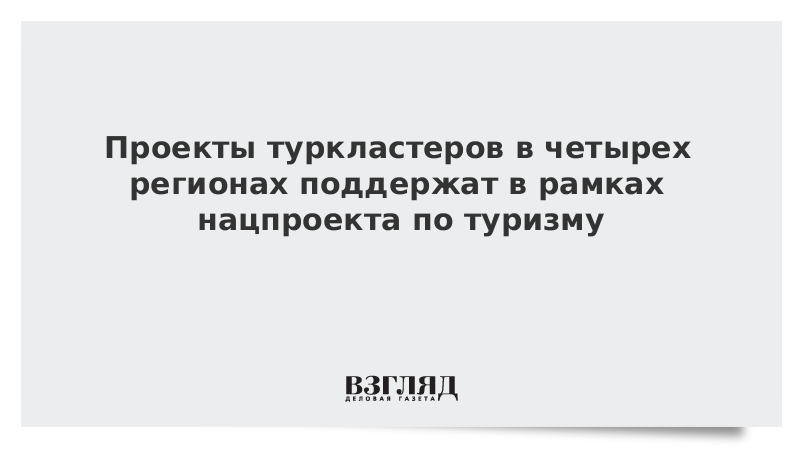 ВЗГЛЯД / Проекты туркластеров в четырех регионах поддержат в рамках нацпроекта по туризму :: Новости дня - Vimarsana News