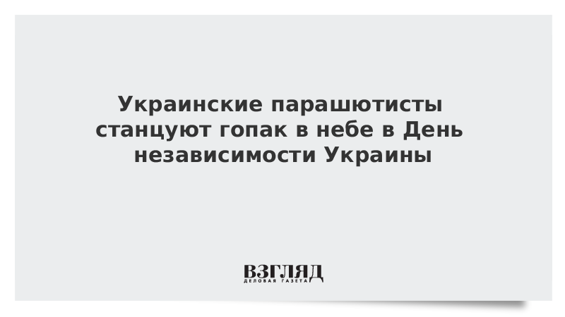 ВЗГЛЯД / Украинские парашютисты станцуют гопак в небе в День независимости Украины :: Новости дня - Vimarsana News