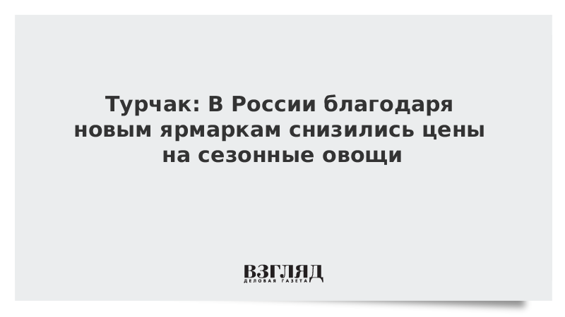 ВЗГЛЯД / Турчак: В России благодаря новым ярмаркам снизились цены на сезонные овощи :: Новости дня - Vimarsana News