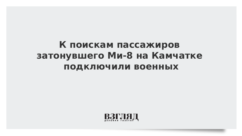 ВЗГЛЯД / К поискам пассажиров затонувшего Ми-8 на Камчатке подключили военных :: Новости дня - Vimarsana News