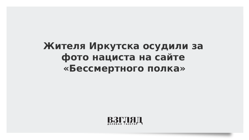 ВЗГЛЯД / Жителя Иркутска осудили за фото нациста на сайте «Бессмертного полка» :: Новости дня - Vimarsana News