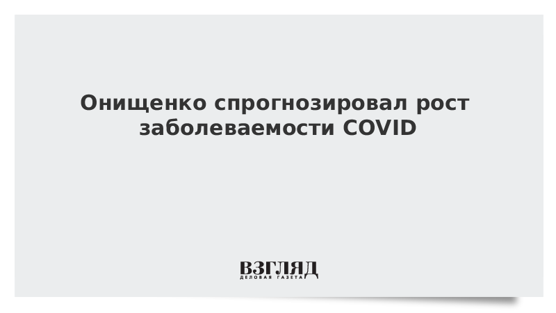 ВЗГЛЯД / Онищенко спрогнозировал рост заболеваемости COVID :: Новости дня - Vimarsana News