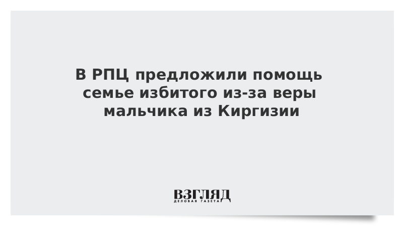 ВЗГЛЯД / В РПЦ предложили помощь семье избитого из-за веры мальчика из Киргизии :: Новости дня - Vimarsana News
