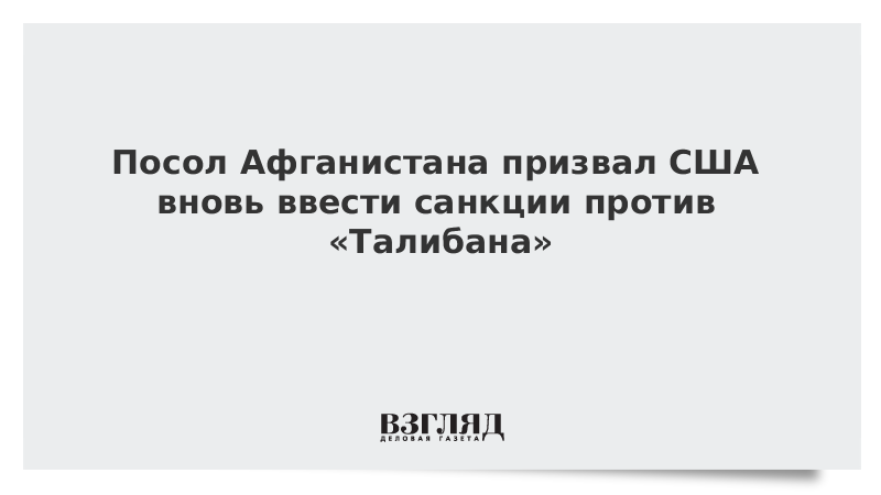 ВЗГЛЯД / Посол Афганистана призвал США вновь ввести санкции против «Талибана» :: Новости дня - Vimarsana News