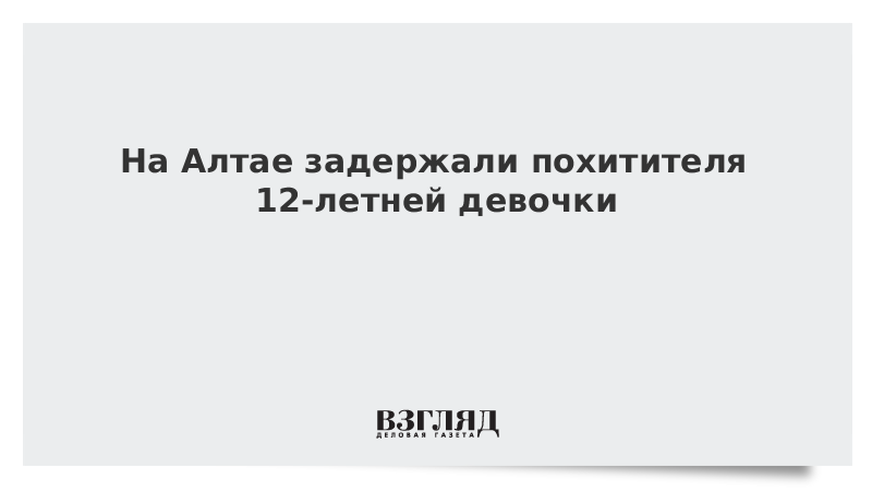 ВЗГЛЯД / На Алтае задержали похитителя 12-летней девочки :: Новости дня - Vimarsana News