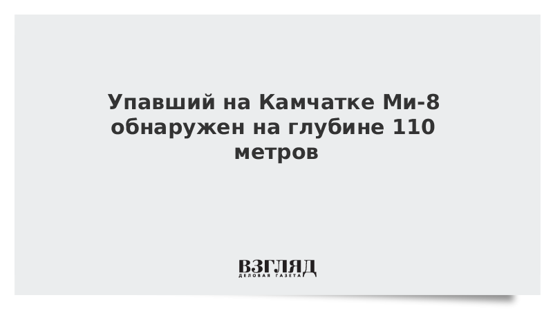 ВЗГЛЯД / Упавший на Камчатке Ми-8 обнаружен на глубине 110 метров :: Новости дня - Vimarsana News