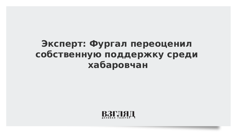 ВЗГЛЯД / Эксперт: Фургал переоценил собственную поддержку среди хабаровчан :: Новости дня - Vimarsana News