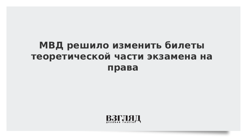 ВЗГЛЯД / МВД решило изменить билеты теоретической части экзамена на права :: Новости дня - Vimarsana News