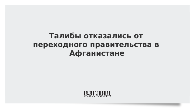 ВЗГЛЯД / Талибы отказались от переходного правительства в Афганистане :: Новости дня - Vimarsana News