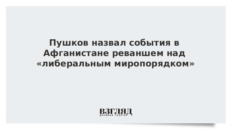 ВЗГЛЯД / Пушков назвал события в Афганистане реваншем над «либеральным миропорядком» :: Новости дня - Vimarsana News