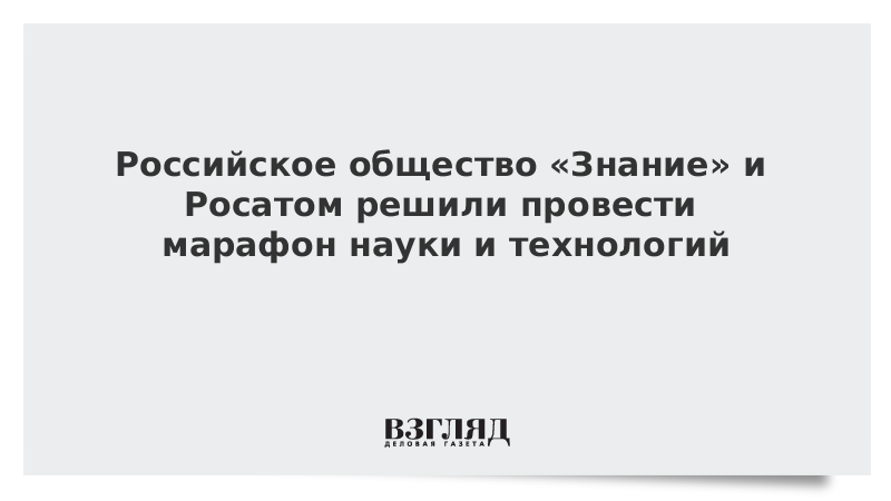 ВЗГЛЯД / Российское общество «Знание» и Росатом решили провести марафон науки и технологий :: Новости дня - Vimarsana News