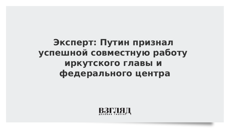 ВЗГЛЯД / Эксперт: Путин признал успешной совместную работу иркутского главы и федерального центра :: Новости дня - Vimarsana News