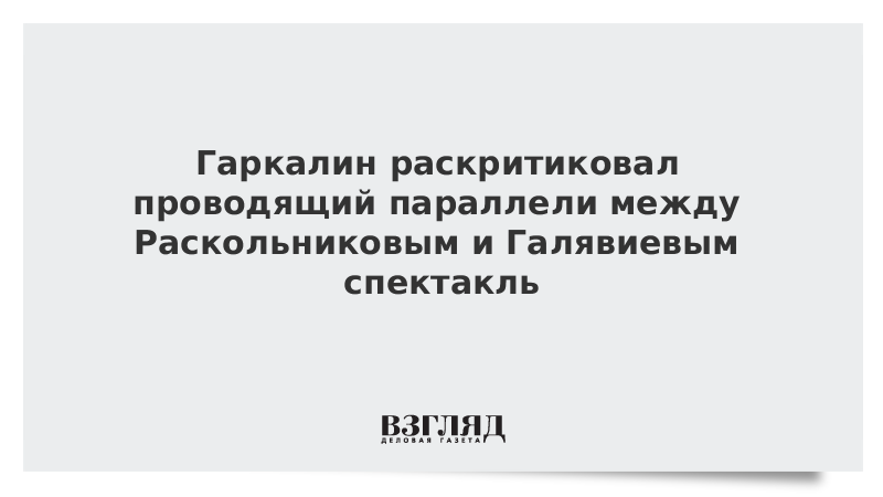 ВЗГЛЯД / Гаркалин раскритиковал проводящий параллели между Раскольниковым и Галявиевым спектакль :: Новости дня - Vimarsana News