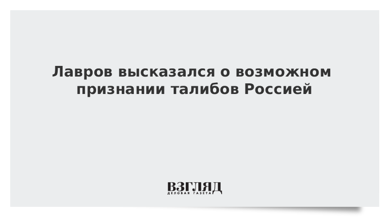 ВЗГЛЯД / Лавров высказался о возможном признании талибов Россией :: Новости дня - Vimarsana News