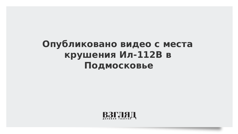 ВЗГЛЯД / Опубликовано видео с места крушения Ил-112В в Подмосковье :: Новости дня - Vimarsana News