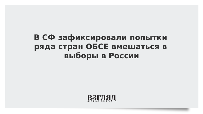 ВЗГЛЯД / В СФ зафиксировали попытки ряда стран ОБСЕ вмешаться в выборы в России :: Новости дня - Vimarsana News