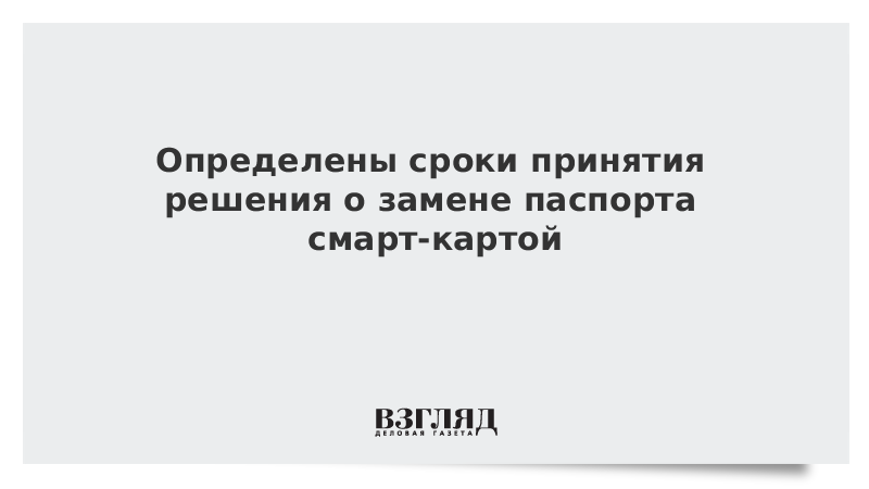 ВЗГЛЯД / Определены сроки принятия решения о замене паспорта смарт-картой :: Новости дня - Vimarsana News