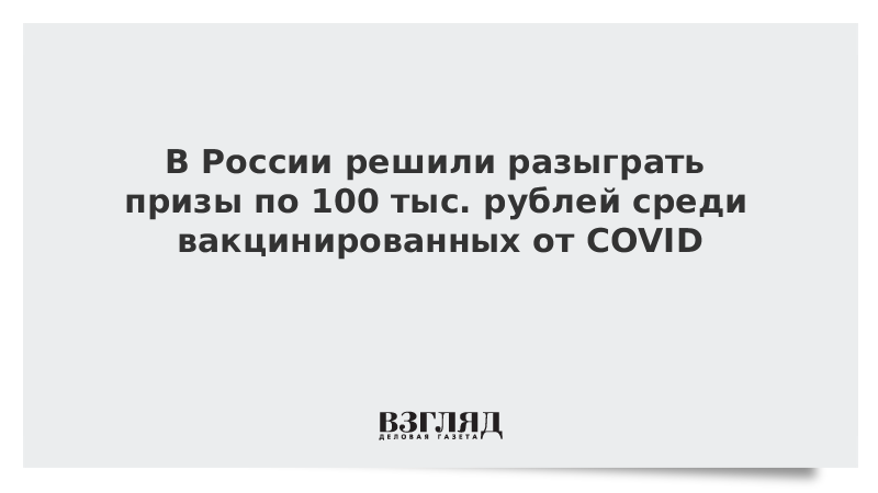 ВЗГЛЯД / В России решили разыграть призы по 100 тыс. рублей среди вакцинированных от COVID :: Новости дня - Vimarsana News