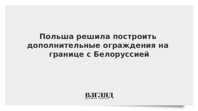 ВЗГЛЯД / Польша решила построить дополнительные ограждения на границе с Белоруссией :: Новости дня - Vimarsana News