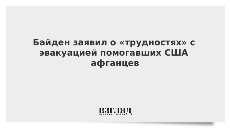 ВЗГЛЯД / Байден заявил о «трудностях» с эвакуацией помогавших США афганцев :: Новости дня - Vimarsana News