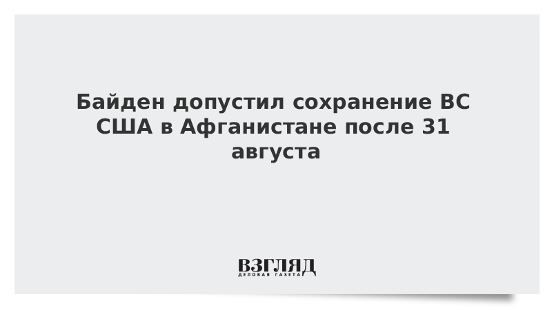 ВЗГЛЯД / Байден допустил сохранение ВС США в Афганистане после 31 августа :: Новости дня - Vimarsana News