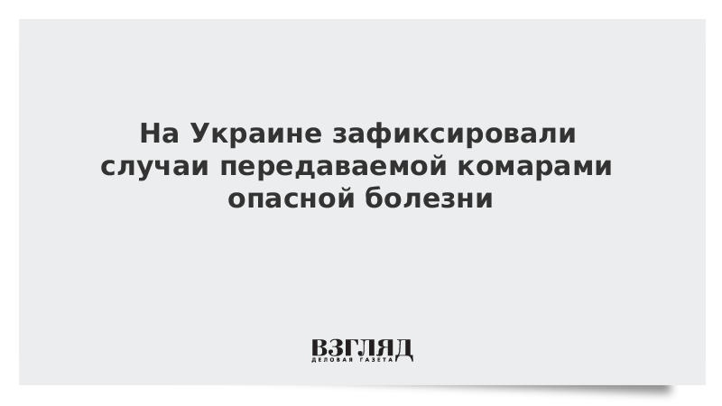 ВЗГЛЯД / На Украине зафиксировали случаи передаваемой комарами опасной болезни :: Новости дня - Vimarsana News