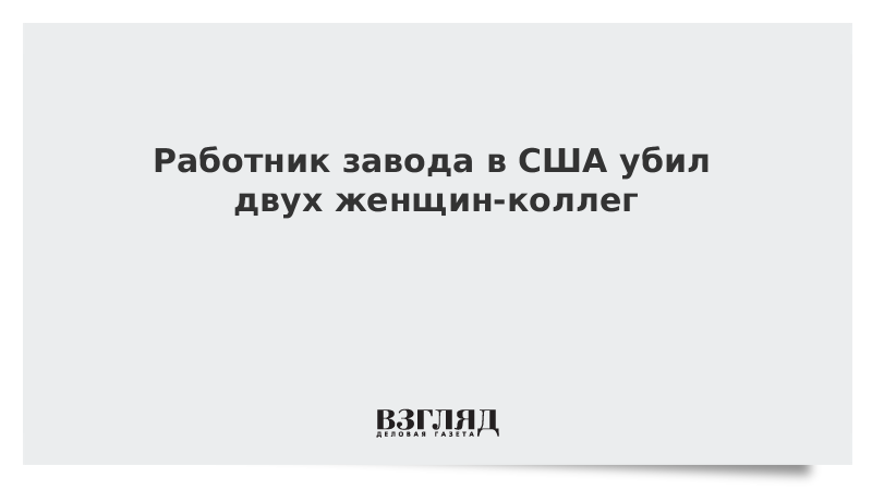 ВЗГЛЯД / Работник завода в США убил двух женщин-коллег :: Новости дня - Vimarsana News