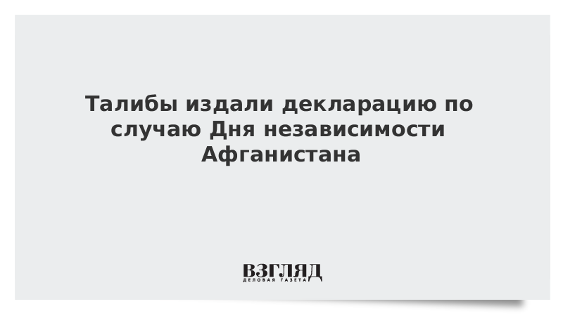 ВЗГЛЯД / Талибы издали декларацию по случаю Дня независимости Афганистана :: Новости дня - Vimarsana News