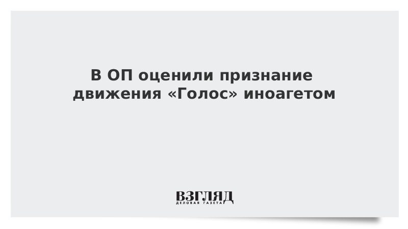 ВЗГЛЯД / В ОП оценили признание движения «Голос» иноагетом :: Новости дня - Vimarsana News