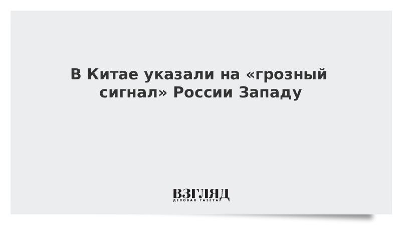 ВЗГЛЯД / В Китае указали на «грозный сигнал» России Западу :: Новости дня - Vimarsana News