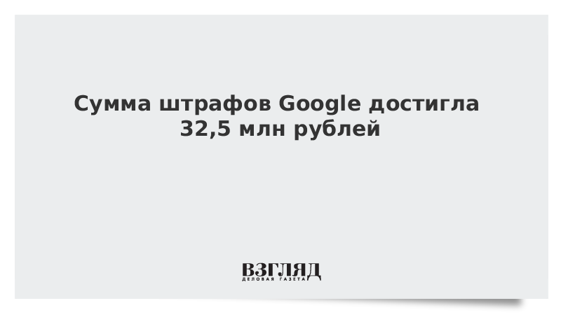 ВЗГЛЯД / Сумма штрафов Google достигла 32,5 млн рублей :: Новости дня - Vimarsana News
