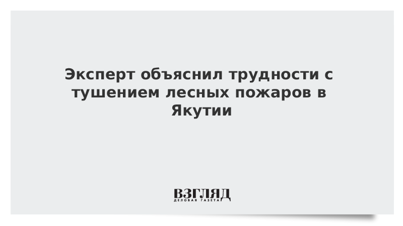 ВЗГЛЯД / Эксперт объяснил трудности с тушением лесных пожаров в Якутии :: Новости дня - Vimarsana News
