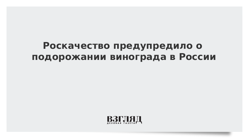 ВЗГЛЯД / Роскачество предупредило о подорожании винограда в России :: Новости дня - Vimarsana News