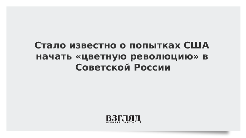 ВЗГЛЯД / Стало известно о попытках США начать «цветную революцию» в Советской России :: Новости дня - Vimarsana News