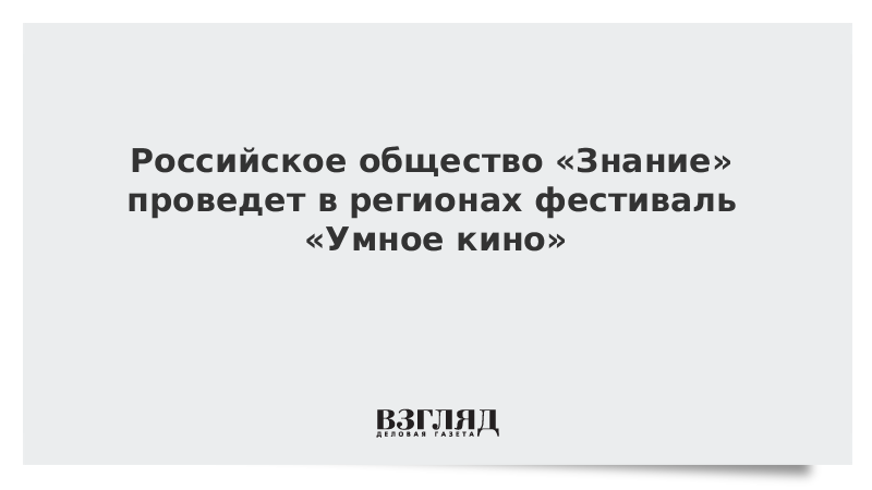 ВЗГЛЯД / Российское общество «Знание» проведет в регионах фестиваль «Умное кино» :: Новости дня - Vimarsana News